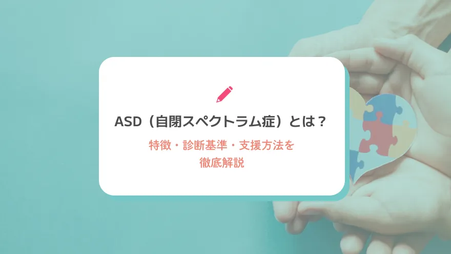 ASD（自閉スペクトラム症）とは？特徴・診断基準・支援方法を徹底解説