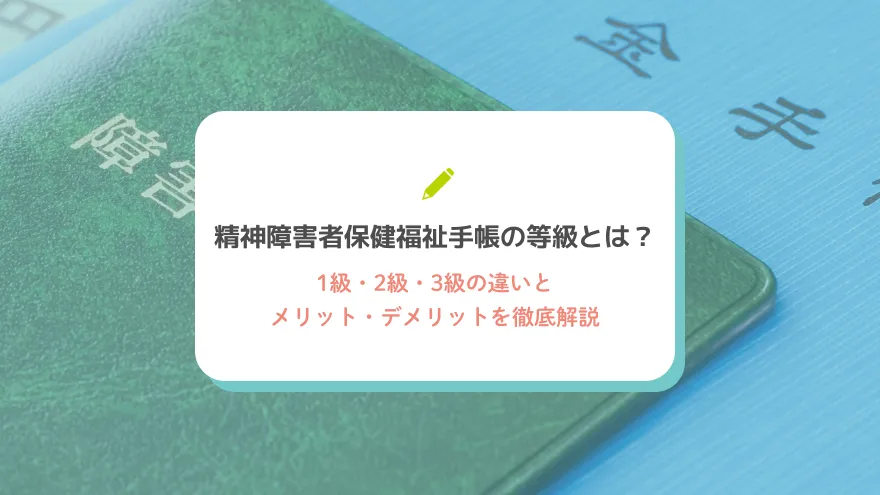 精神障害者保健福祉手帳の等級とは？1級・2級・3級の違いとメリット・デメリットを徹底解説