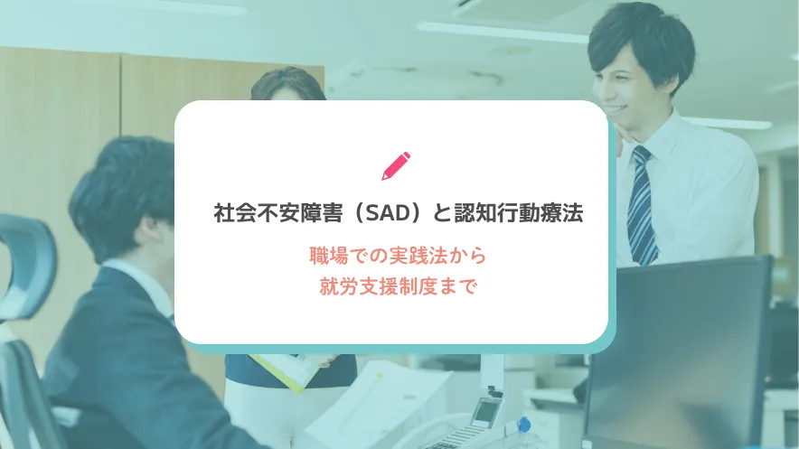 社会不安障害（SAD）と認知行動療法｜職場での実践法から就労支援制度まで