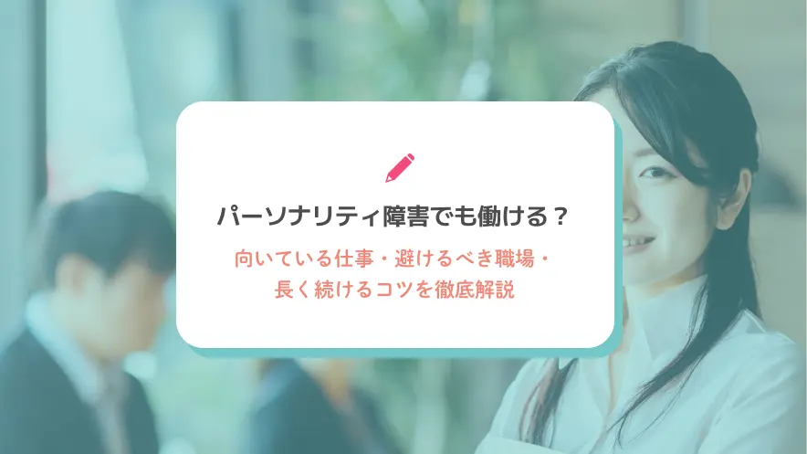 パーソナリティ障害でも働ける？向いている仕事・避けるべき職場・長く続けるコツを徹底解説