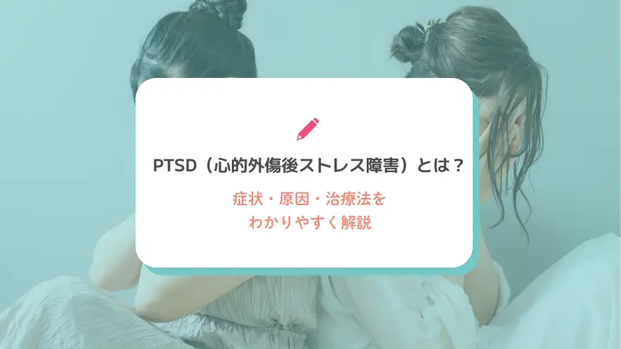 PTSD（心的外傷後ストレス障害）とは？症状・原因・治療法をわかりやすく解説
