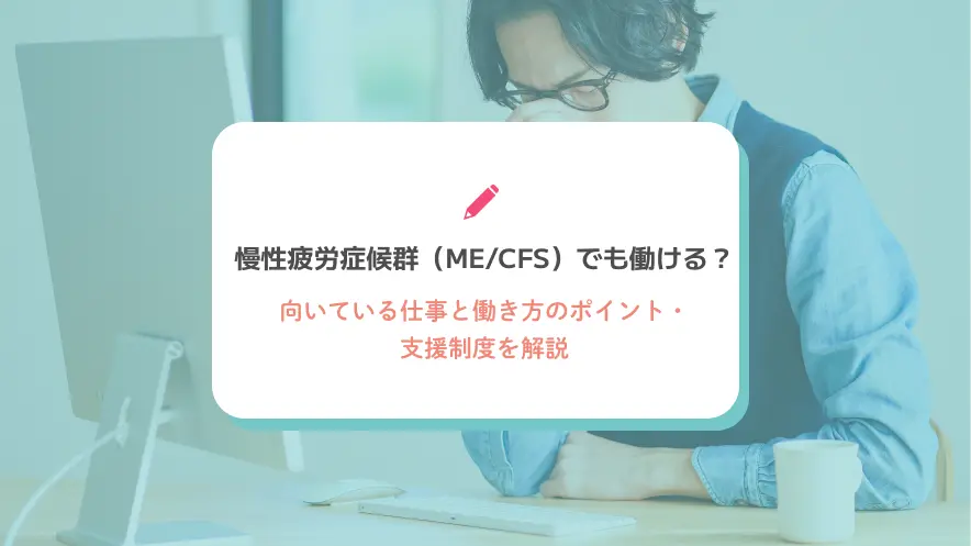 慢性疲労症候群（ME/CFS）でも働ける？向いている仕事と働き方のポイント・支援制度を解説