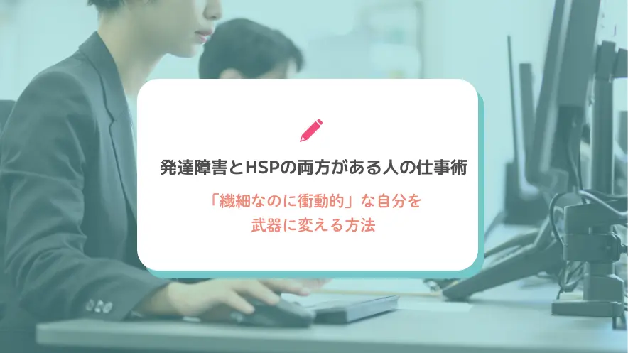 発達障害とHSPの両方がある人の仕事術｜「繊細なのに衝動的」な自分を武器に変える方法