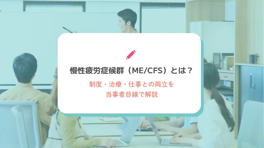 慢性疲労症候群（ME/CFS）とは？制度・治療・仕事との両立を当事者目線で解説