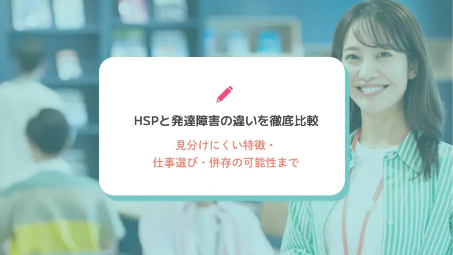 HSPと発達障害の違いを徹底比較｜見分けにくい特徴・仕事選び・併存の可能性まで