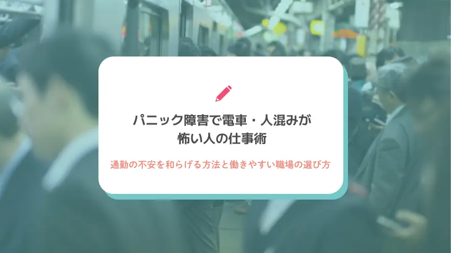 パニック障害で電車・人混みが怖い人の仕事術｜通勤の不安を和らげる方法と働きやすい職場の選び方