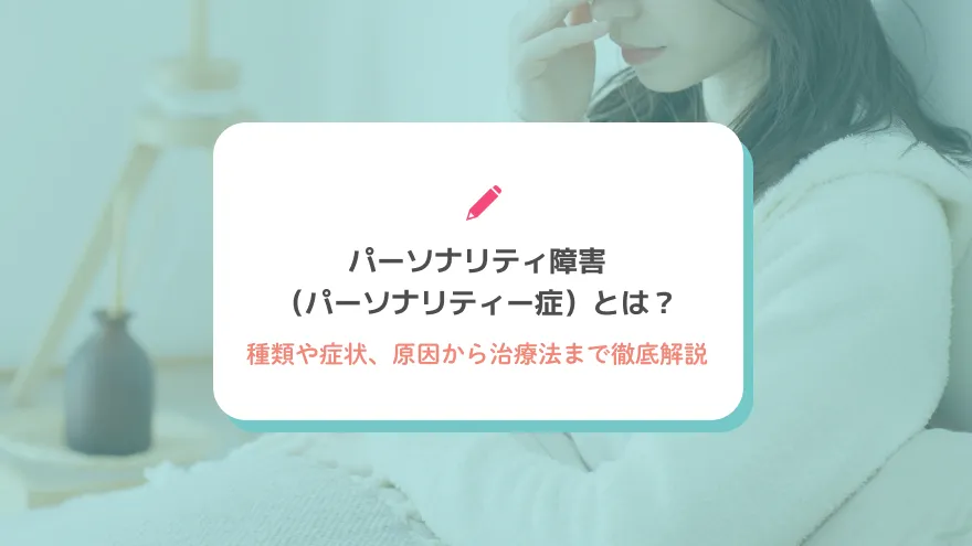 パーソナリティ障害（パーソナリティー症）とは？種類や症状、原因から治療法まで徹底解説