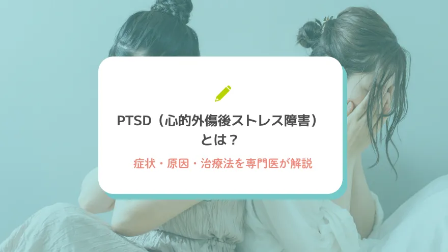 PTSD（心的外傷後ストレス障害）とは？症状・原因・治療法を専門医が解説