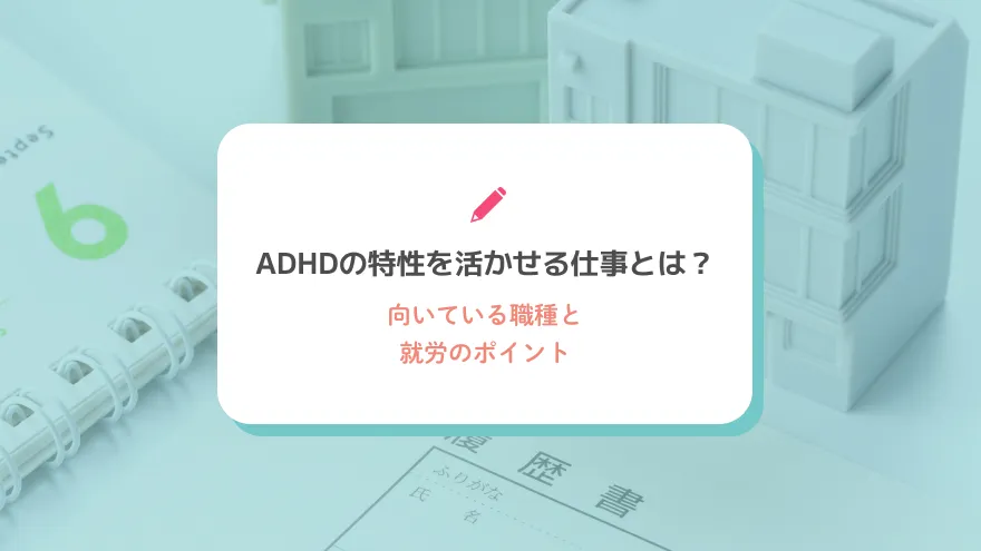ADHDの特性を活かせる仕事とは？向いている職種と就労のポイント
