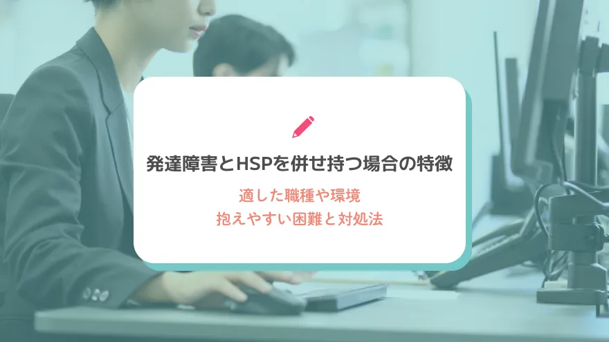 発達障害とHSPを併せ持つ場合の特徴と仕事での活かし方