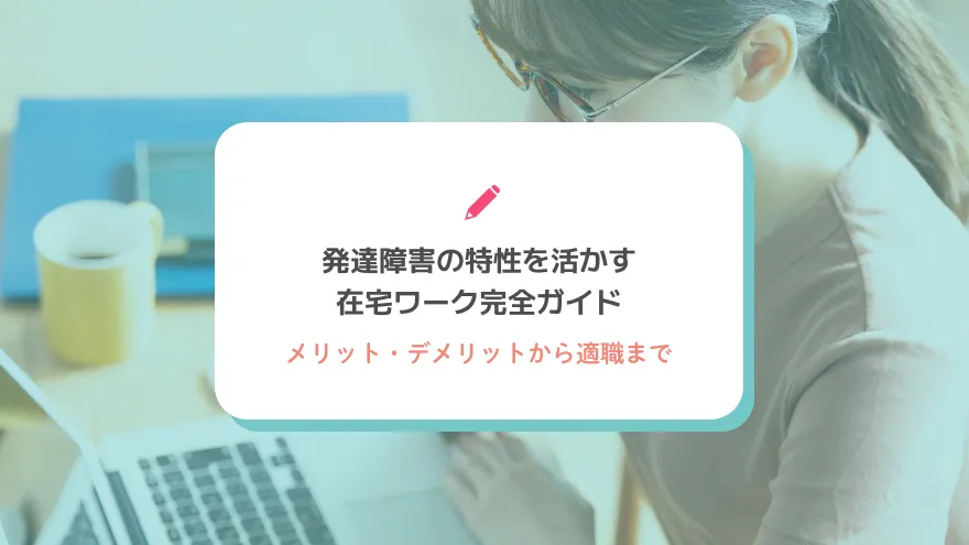発達障害の特性を活かす在宅ワーク完全ガイド｜メリット・デメリットから適職まで
