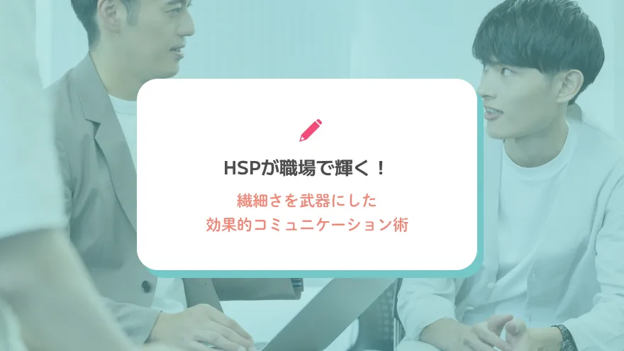 HSPが職場で輝く！繊細さを武器にした効果的コミュニケーション術