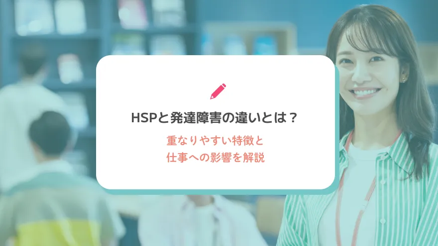 HSPと発達障害の違いとは？重なりやすい特徴と仕事への影響を解説