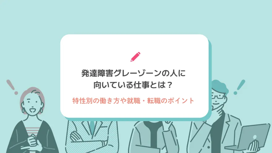発達障害グレーゾーンの人に向いている仕事とは？特性別の働き方や就職・転職のポイント