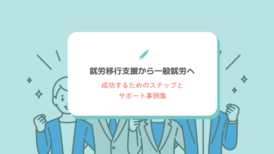 就労移行支援から一般就労へ成功するためのステップとサポート事例集