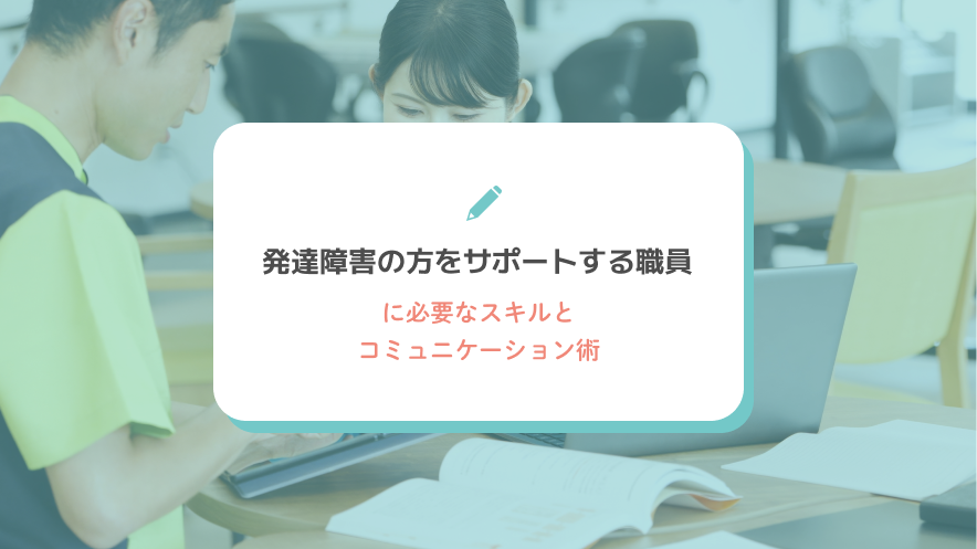 発達障害の方をサポートする職員に必要なスキルとコミュニケーション術