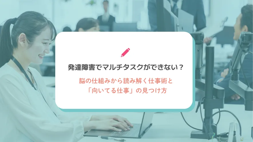 発達障害でマルチタスクができない？脳の仕組みから読み解く仕事術と「向いてる仕事」の見つけ方