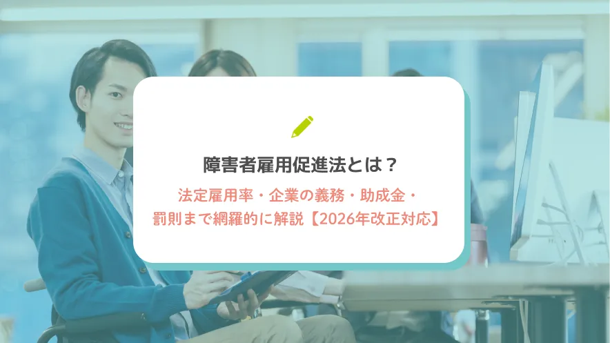 障害者雇用促進法とは？法定雇用率・企業の義務・助成金・罰則まで網羅的に解説【2026年改正対応】