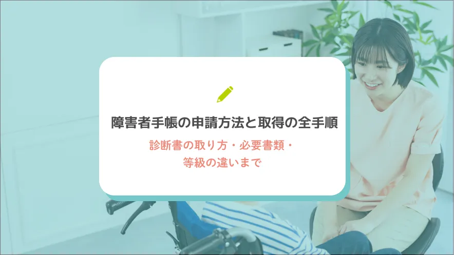 障害者手帳の申請方法と取得の全手順｜診断書の取り方・必要書類・等級の違いまで