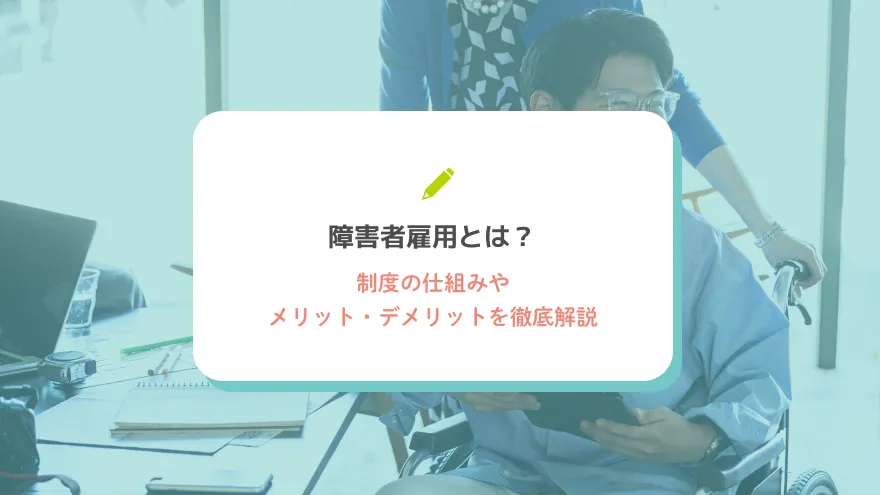 障害者雇用とは？制度の仕組みやメリット・デメリットを徹底解説