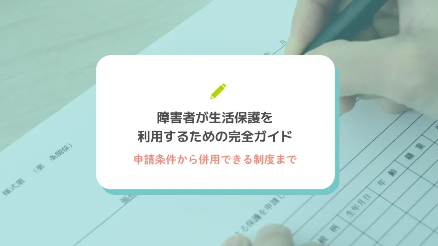 障害者が生活保護を利用するための完全ガイド：申請条件から併用できる制度まで