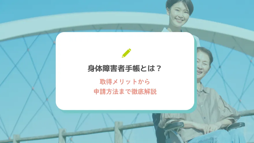 身体障害者手帳とは？取得メリットから申請方法まで徹底解説