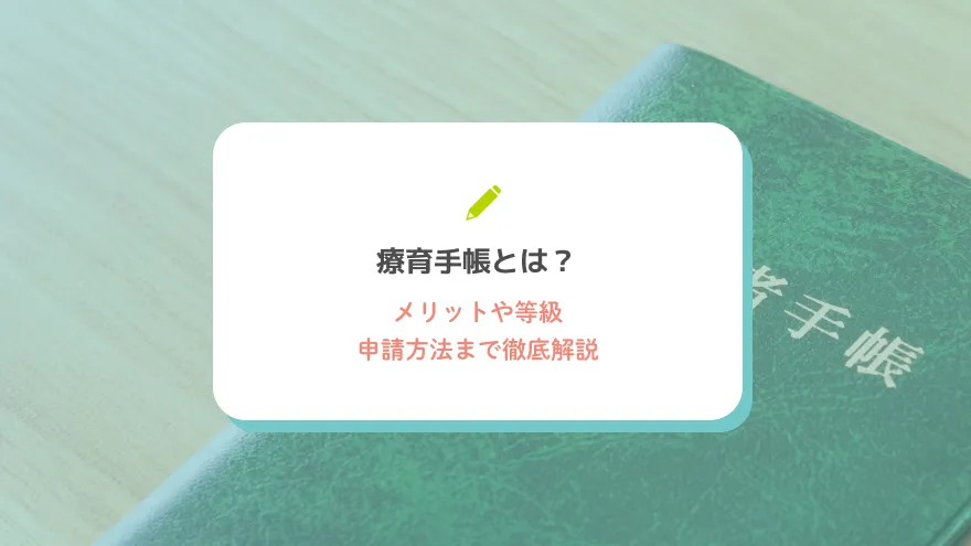療育手帳とは？メリットや等級、申請方法まで徹底解説
