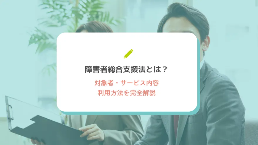 障害者総合支援法とは？対象者・サービス内容・利用方法を完全解説