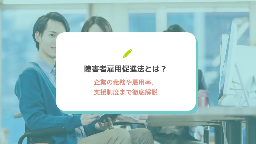 障害者雇用促進法とは？企業の義務や雇用率、支援制度まで徹底解説