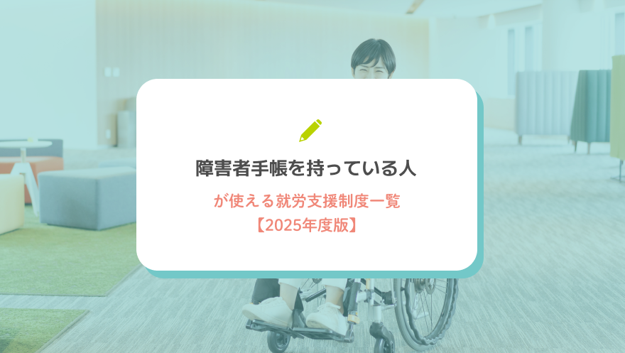障害者手帳を持っている人が使える就労支援制度一覧【2025年度版】