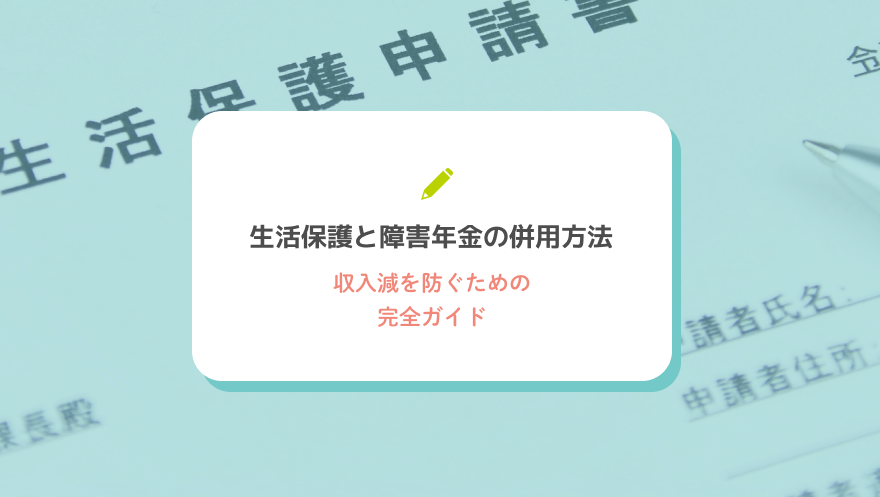 生活保護と障害年金の併用方法|収入減を防ぐための完全ガイド
