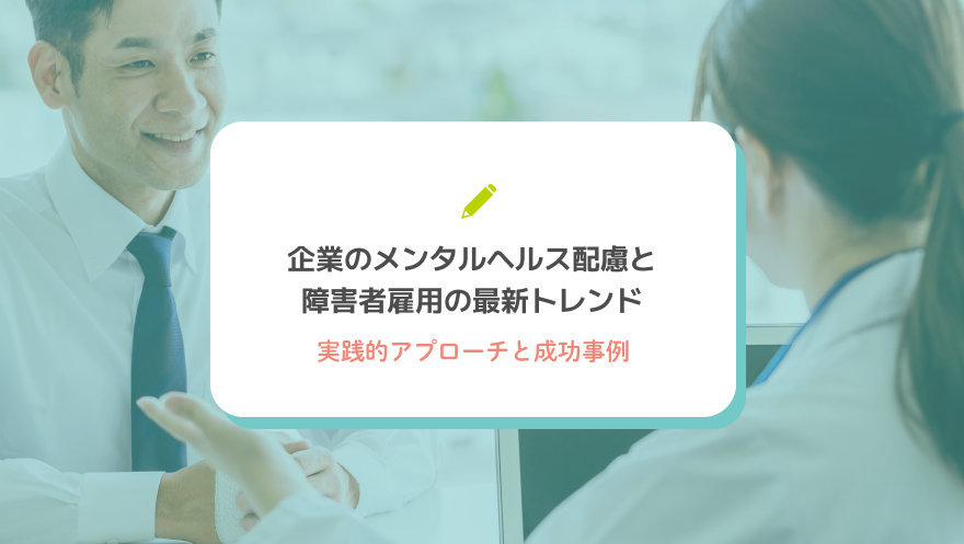 企業のメンタルヘルス配慮と障害者雇用の最新トレンド | 実践的アプローチと成功事例