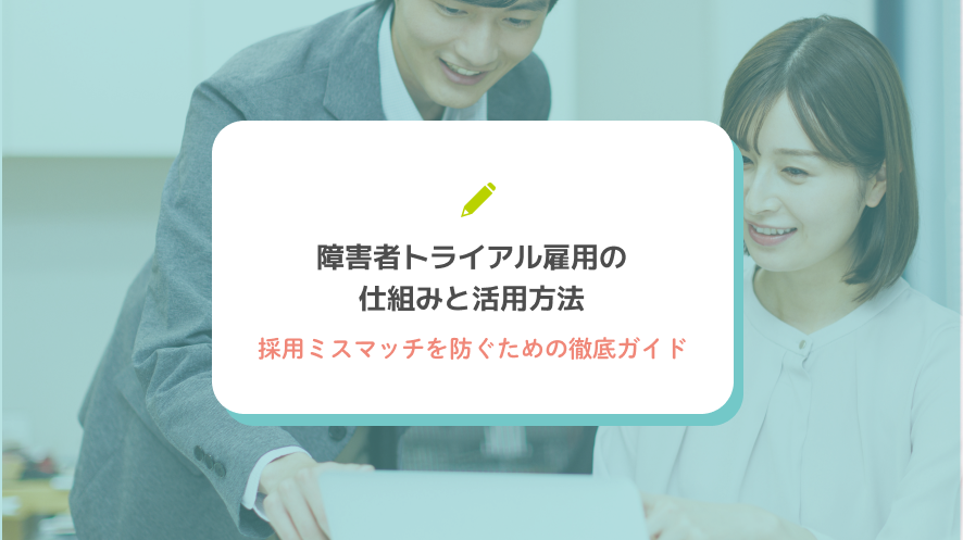 障害者トライアル雇用の仕組みと活用方法：採用ミスマッチを防ぐための徹底ガイド