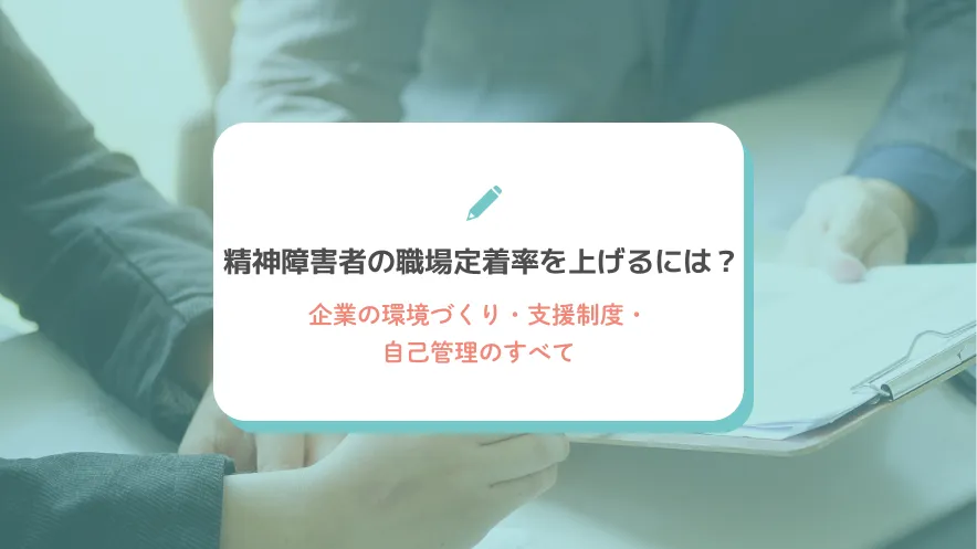 精神障害者の職場定着率を上げるには？企業の環境づくり・支援制度・自己管理のすべて