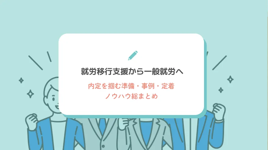 就労移行支援から一般就労へ｜内定を掴む準備・事例・定着ノウハウ総まとめ