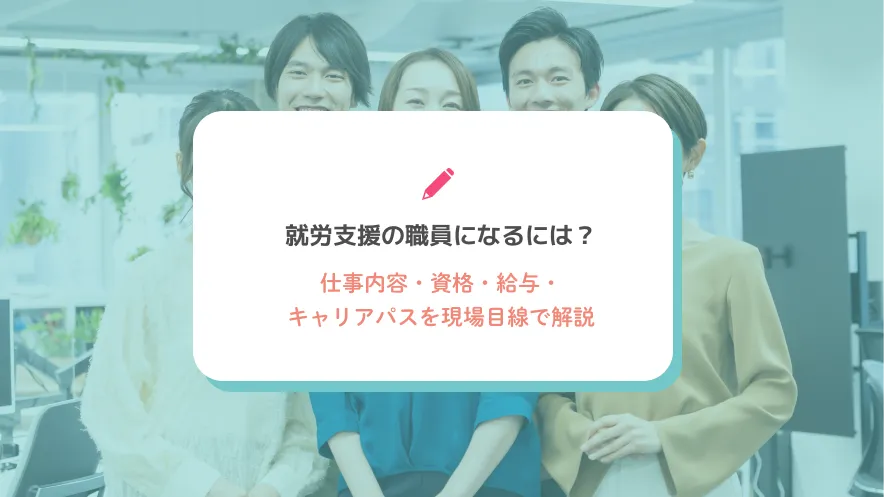 就労支援の職員になるには？仕事内容・資格・給与・キャリアパスを現場目線で解説