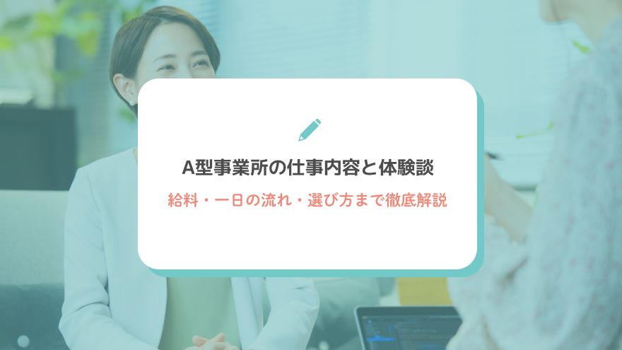 A型事業所の仕事内容と体験談｜給料・一日の流れ・選び方まで徹底解説
