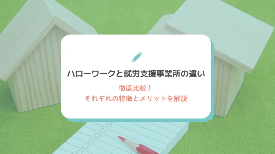 ハローワークと就労支援事業所の違いを徹底比較！それぞれの特徴とメリットを解説