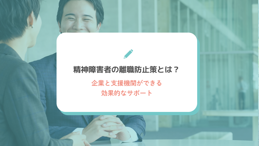 精神障害者の離職防止策とは？企業と支援機関ができる効果的なサポート
