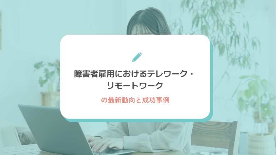 障害者雇用におけるテレワーク・リモートワークの最新動向と成功事例