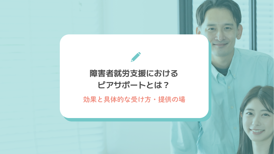 障害者就労支援におけるピアサポートとは？効果と具体的な受け方・提供の場