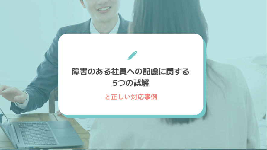 障害のある社員への配慮に関する5つの誤解と正しい対応事例