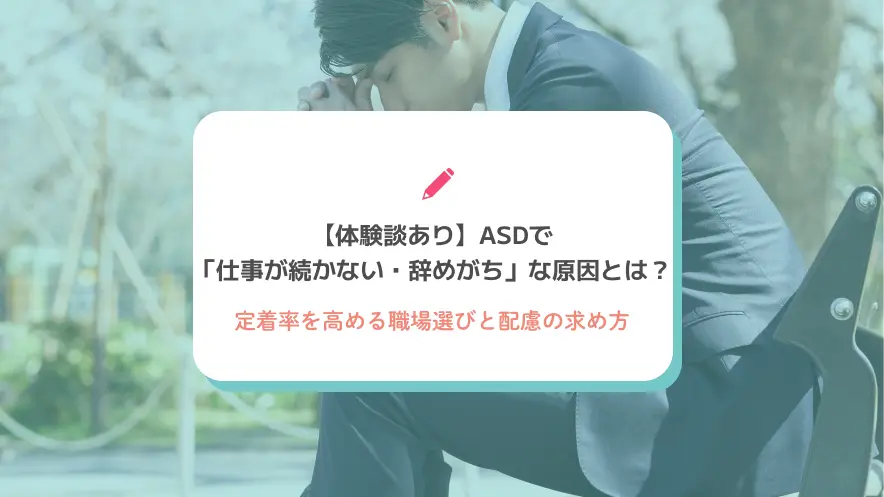 【体験談あり】ASDで「仕事が続かない・辞めがち」な原因とは？定着率を高める職場選びと配慮の求め方
