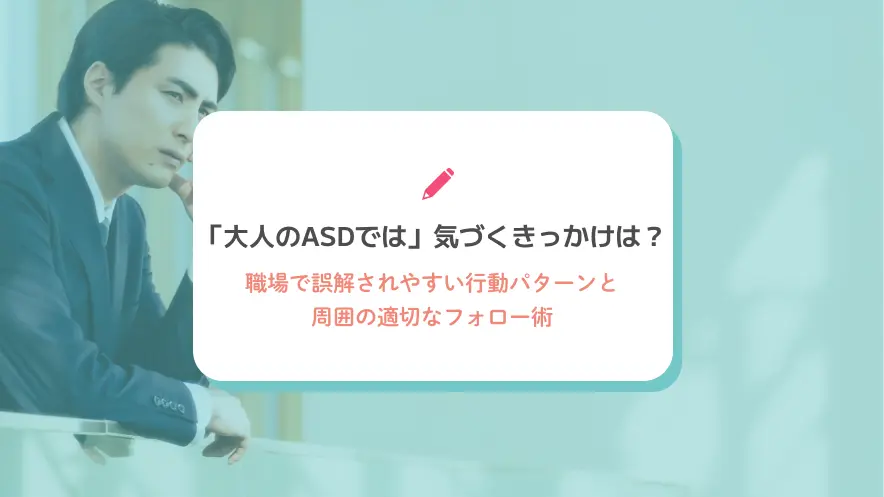「大人のASDでは」気づくきっかけは？職場で誤解されやすい行動パターンと周囲の適切なフォロー術