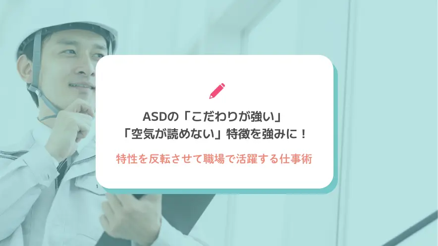 ASDの「こだわりが強い」「空気が読めない」特徴を強みに！特性を反転させて職場で活躍する仕事術