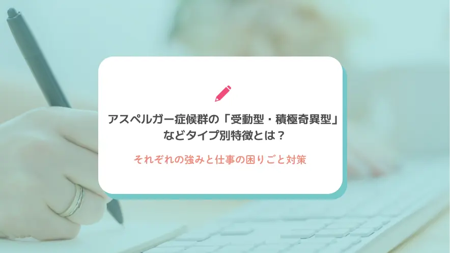 アスペルガー症候群の「受動型・積極奇異型」などタイプ別特徴とは？それぞれの強みと仕事の困りごと対策