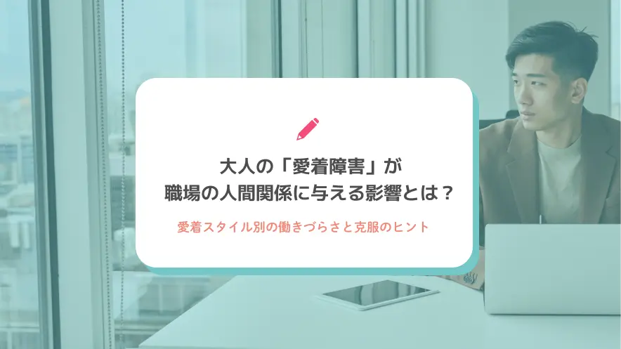 大人の「愛着障害」が職場の人間関係に与える影響とは？愛着スタイル別の働きづらさと克服のヒント