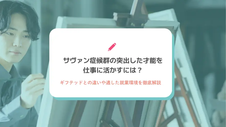 サヴァン症候群の突出した才能を仕事に活かすには？ギフテッドとの違いや適した就業環境を徹底解説