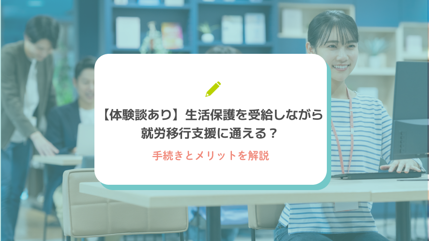 【体験談あり】生活保護を受給しながら就労移行支援に通える？手続きとメリットを解説