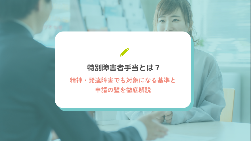 特別障害者手当とは？精神・発達障害でも対象になる基準と申請の壁を徹底解説